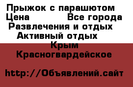 Прыжок с парашютом › Цена ­ 4 900 - Все города Развлечения и отдых » Активный отдых   . Крым,Красногвардейское